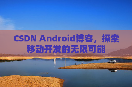 CSDN Android博客，探索移动开发的无限可能